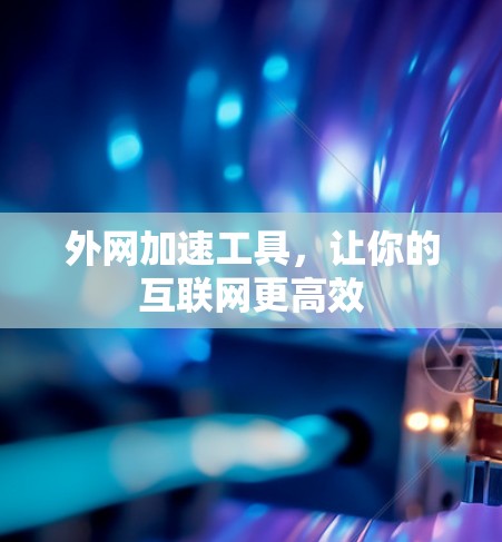 外网加速工具，让你的互联网更高效
