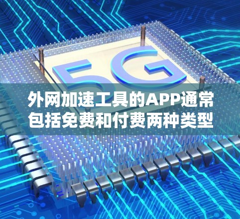 外网加速工具的APP通常包括免费和付费两种类型的工具。以下是几种常见的外网加速工具及其特点