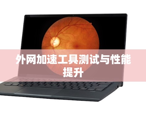 外网加速工具测试与性能提升 外网加速工具测试与性能提升