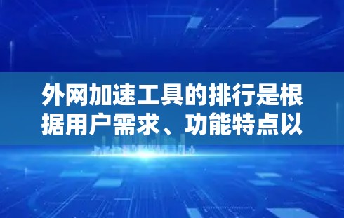 外网加速工具的排行是根据用户需求、功能特点以及网络性能来推荐的。以下是一些经典的外网加速工具及其特点