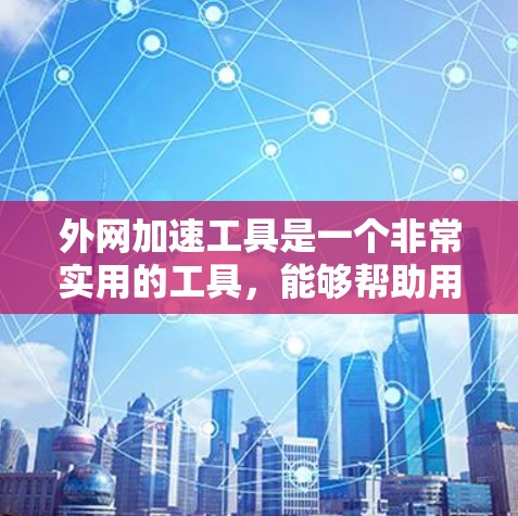 外网加速工具是一个非常实用的工具,能够帮助用户高效地处理超时邮件、文件上传和下载等问题,提升整体工作效率。以下是对外网加速工具的总结和推荐 外网加速工具是一个非常实用的工具,能够帮助用户高效地处理超时邮件、文件上传和下载等问题,提升整体工作效率。以下是对外网加速工具的总结和推荐