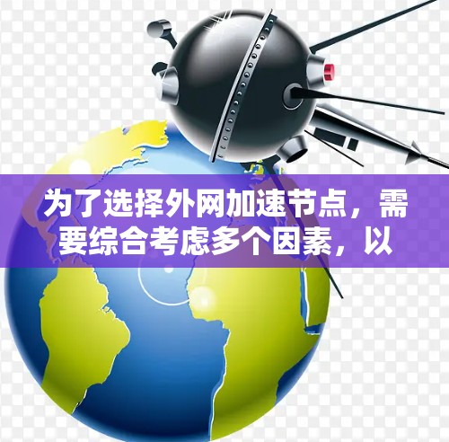 为了选择外网加速节点,需要综合考虑多个因素,以确保加速节点能够有效地提升外网网络的连接速度。以下是一个有条理的指南,帮助您有效进行选择 为了选择外网加速节点,需要综合考虑多个因素,以确保加速节点能够有效地提升外网网络的连接速度。以下是一个有条理的指南,帮助您有效进行选择