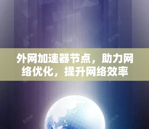 外网加速器节点,助力网络优化,提升网络效率 外网加速器节点,助力网络优化,提升网络效率