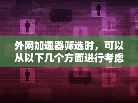 外网加速器筛选时，可以从以下几个方面进行考虑，以找到最适合你的工具