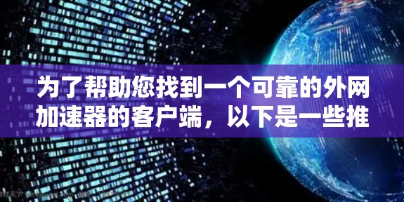 为了帮助您找到一个可靠的外网加速器的客户端,以下是一些推荐和注意事项 为了帮助您找到一个可靠的外网加速器的客户端,以下是一些推荐和注意事项