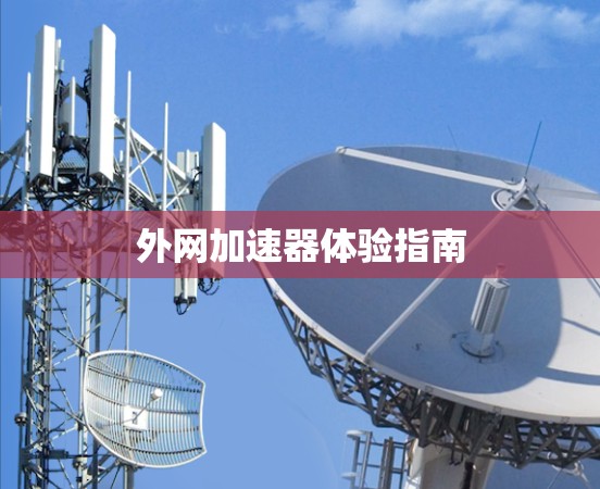 外网加速器体验指南 外网加速器体验指南