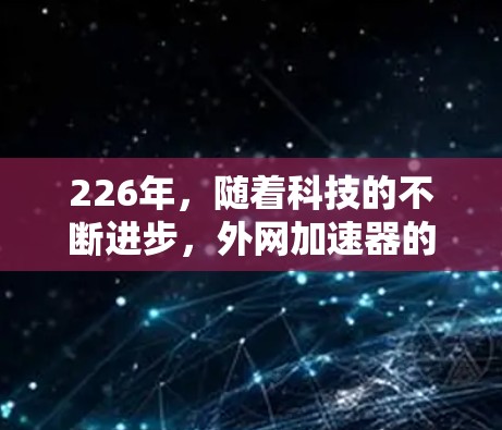 226年，随着科技的不断进步，外网加速器的需求也在不断增长。为了帮助用户在226年获得一个高效、安全的外网加速器，以下是几个推荐的工具，它们在226年仍然支持，并且功能全面，适合各种需求
