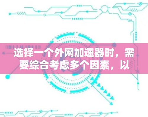 选择一个外网加速器时，需要综合考虑多个因素，以确保最佳的用户体验。以下是详细的步骤和建议