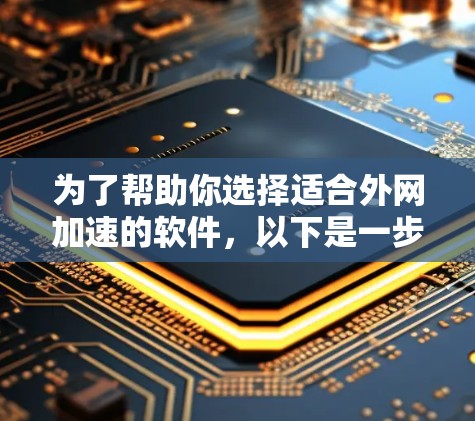 为了帮助你选择适合外网加速的软件，以下是一步步的建议