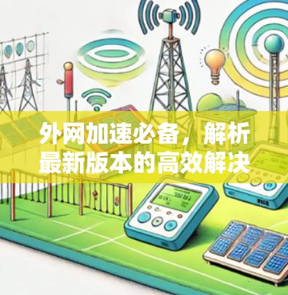 外网加速必备，解析最新版本的高效解决方案