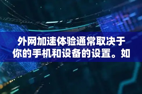外网加速体验通常取决于你的手机和设备的设置。如果你想测试一下外网加速的效果,可以按照以下步骤操作 外网加速体验通常取决于你的手机和设备的设置。如果你想测试一下外网加速的效果,可以按照以下步骤操作