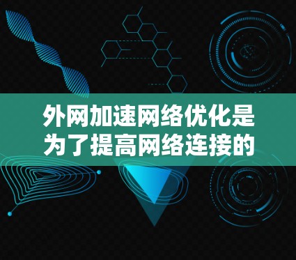 外网加速网络优化是为了提高网络连接的稳定性、速度和响应速度,通常涉及以下内容和步骤。以下是一个结构化的指南,帮助你优化外网连接 外网加速网络优化是为了提高网络连接的稳定性、速度和响应速度,通常涉及以下内容和步骤。以下是一个结构化的指南,帮助你优化外网连接