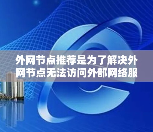 外网节点推荐是为了解决外网节点无法访问外部网络服务器或数据库的问题而制定的策略。以下是逐步的解决方案