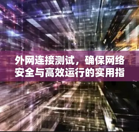 外网连接测试，确保网络安全与高效运行的实用指南