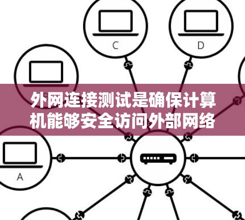 外网连接测试是确保计算机能够安全访问外部网络的重要步骤。以下是一步步的指导和建议，帮助你高效地进行外网连接测试