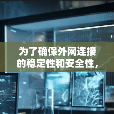 为了确保外网连接的稳定性和安全性,以下是详细的测试步骤和注意事项 为了确保外网连接的稳定性和安全性,以下是详细的测试步骤和注意事项