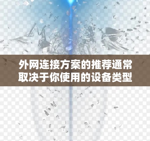 外网连接方案的推荐通常取决于你使用的设备类型、需求频率以及具体的网络环境。以下是一些常见的外网连接方案及其推荐策略