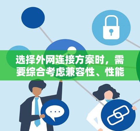 选择外网连接方案时,需要综合考虑兼容性、性能、成本以及用户需求等因素。以下是一些常见的外网连接接口及其特点 选择外网连接方案时,需要综合考虑兼容性、性能、成本以及用户需求等因素。以下是一些常见的外网连接接口及其特点