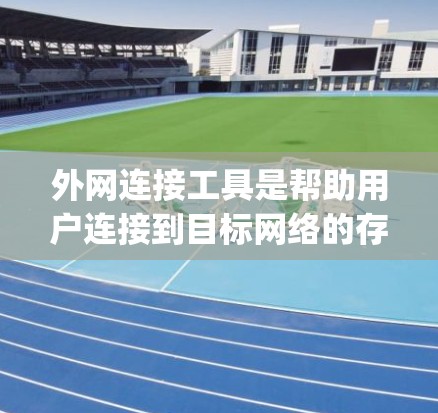 外网连接工具是帮助用户连接到目标网络的存储服务，如Dropbox或Google Drive，因此需要了解如何安装、使用以及管理这些工具。以下是详细的步骤指南