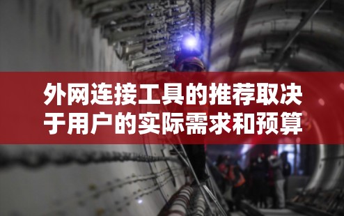 外网连接工具的推荐取决于用户的实际需求和预算。以下是一些常见的工具及其适用性 外网连接工具的推荐取决于用户的实际需求和预算。以下是一些常见的工具及其适用性