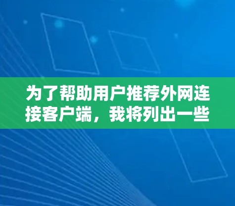 为了帮助用户推荐外网连接客户端，我将列出一些常见的推荐，并详细说明推荐的原因和优势。以下是一些推荐的应用及其特点