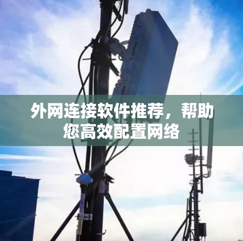 外网连接软件推荐，帮助您高效配置网络