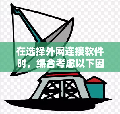 在选择外网连接软件时,综合考虑以下因素将有助于找到最适合你的解决方案 在选择外网连接软件时,综合考虑以下因素将有助于找到最适合你的解决方案