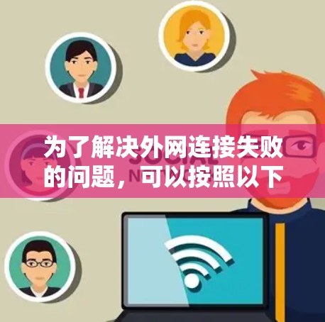 为了解决外网连接失败的问题，可以按照以下步骤进行检查和修复
