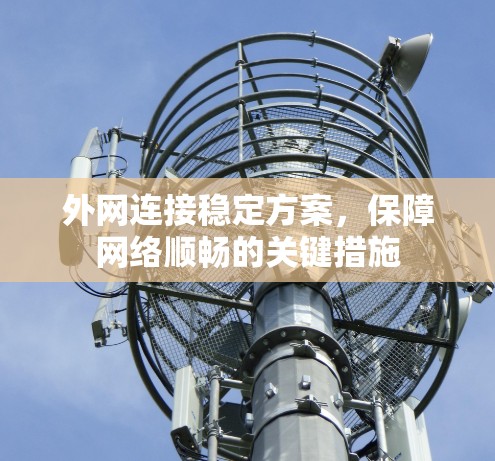 外网连接稳定方案,保障网络顺畅的关键措施 外网连接稳定方案,保障网络顺畅的关键措施