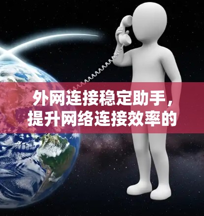 外网连接稳定助手,提升网络连接效率的智能解决方案 外网连接稳定助手,提升网络连接效率的智能解决方案