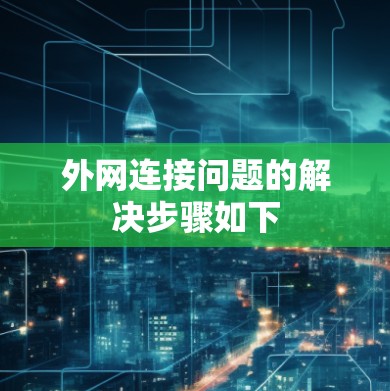 外网连接问题的解决步骤如下