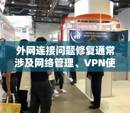 外网连接问题修复通常涉及网络管理、VPN使用、网络设备配置以及网络管理软件的使用。以下是常见的修复步骤和方法