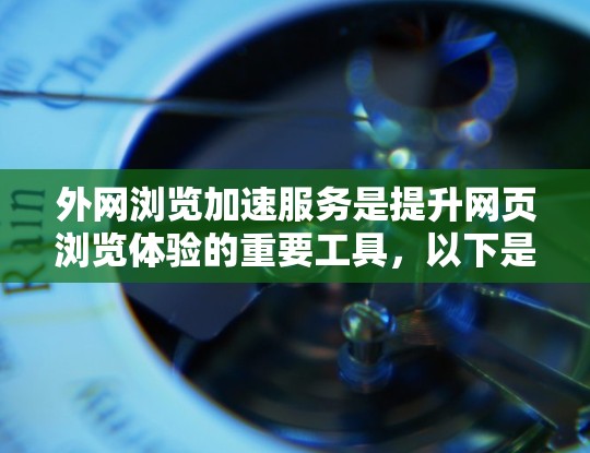外网浏览加速服务是提升网页浏览体验的重要工具，以下是一些常用的解决方案