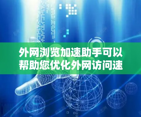 外网浏览加速助手可以帮助您优化外网访问速度，提升用户体验。以下是几种常用的外网加速工具和方法