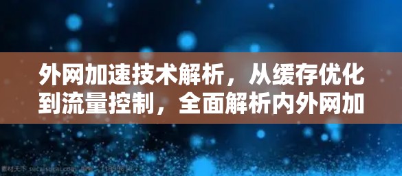 外网加速技术解析,从缓存优化到流量控制,全面解析内外网加速之道 外网加速技术解析,从缓存优化到流量控制,全面解析内外网加速之道