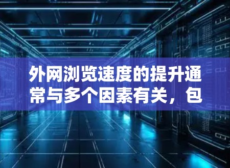 外网浏览速度的提升通常与多个因素有关,包括网络连接、服务器负载、浏览器设置、设备性能以及应用性能等。以下是一些常见的原因和解决方案 外网浏览速度的提升通常与多个因素有关,包括网络连接、服务器负载、浏览器设置、设备性能以及应用性能等。以下是一些常见的原因和解决方案