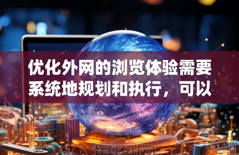 优化外网的浏览体验需要系统地规划和执行，可以从以下几个方面入手
