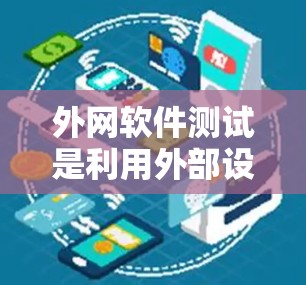 外网软件测试是利用外部设备进行测试，将测试数据发送到网站或网络设备上，验证软件的功能和性能。以下是对外网软件测试的详细指南