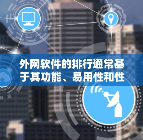 外网软件的排行通常基于其功能、易用性和性能，以下是一些常见的外网软件推荐，涵盖开发、维护、文档管理等多种功能