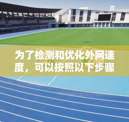 为了检测和优化外网速度，可以按照以下步骤进行操作
