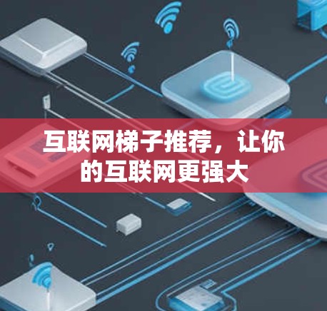 互联网梯子推荐，让你的互联网更强大