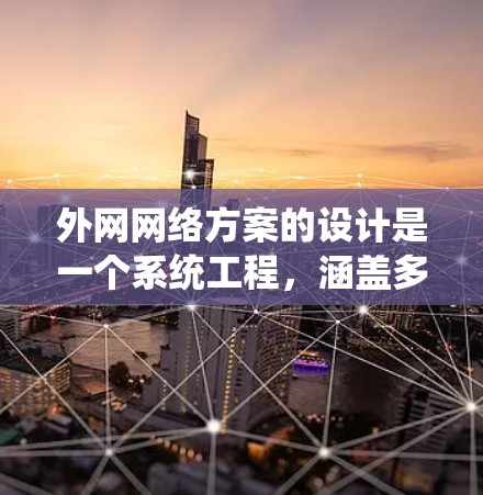 外网网络方案的设计是一个系统工程，涵盖多个关键部分，确保网络高效、可靠和安全。以下是对外网网络方案的详细思考和总结