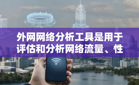外网网络分析工具是用于评估和分析网络流量、性能、设备状态等的工具。以下是一些常用的外网网络分析工具及其特点
