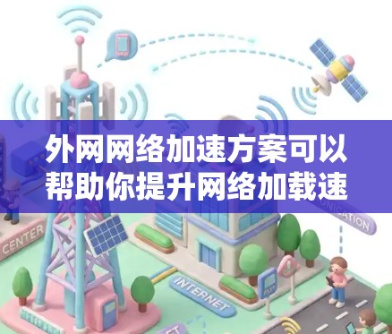 外网网络加速方案可以帮助你提升网络加载速度和减少延迟。以下是一些常见的方法和步骤，供你参考