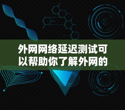 外网网络延迟测试可以帮助你了解外网的网络延迟情况,特别是在使用高延迟应用(如视频通话、直播、视频会议等)时,延迟过长可能会导致体验不佳。以下是一些关于外网网络延迟测试的常见问题和建议 外网网络延迟测试可以帮助你了解外网的网络延迟情况,特别是在使用高延迟应用(如视频通话、直播、视频会议等)时,延迟过长可能会导致体验不佳。以下是一些关于外网网络延迟测试的常见问题和建议
