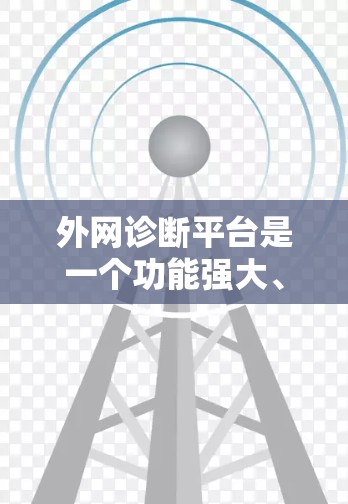 外网诊断平台是一个功能强大、易于使用的网络管理工具，帮助用户全面检查和维护网络设备，确保网络的稳定和安全。以下是对该平台的详细总结