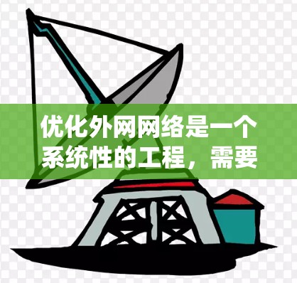 优化外网网络是一个系统性的工程，需要从多个角度进行逐步优化。以下是对优化外网网络的步骤和建议