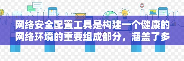 网络安全配置工具是构建一个健康的网络环境的重要组成部分，涵盖了多种功能和工具，每个工具都有其特定的用途和适用场景。以下是对这些工具的分类和总结