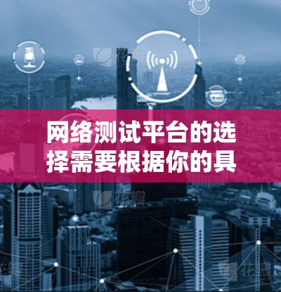 网络测试平台的选择需要根据你的具体需求来决定。以下是一些推荐的网络测试平台和工具，供你参考