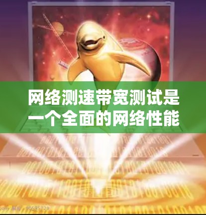 网络测速带宽测试是一个全面的网络性能评估方法，帮助你了解你的网络结构和设备配置对数据传输的影响。以下是对该主题的分步指南